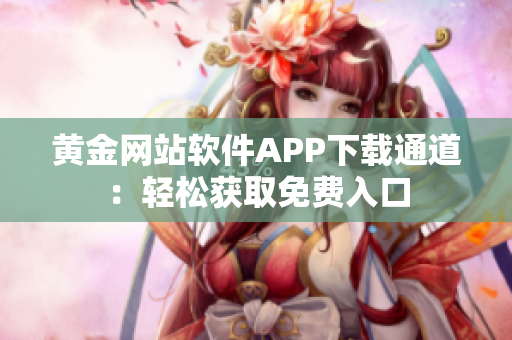 黄金网站软件APP下载通道：轻松获取免费入口