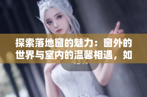 探索落地窗的魅力：窗外的世界与室内的温馨相遇，如何打造理想空间？