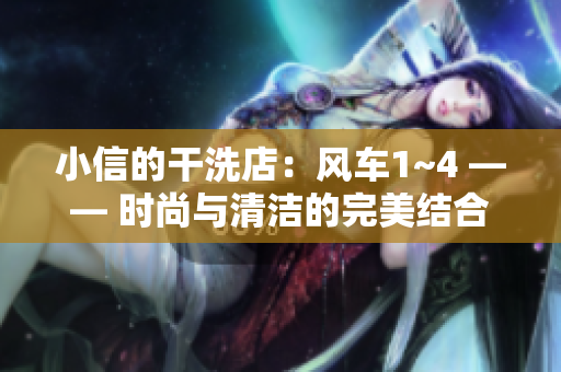 小信的干洗店：风车1~4 —— 时尚与清洁的完美结合