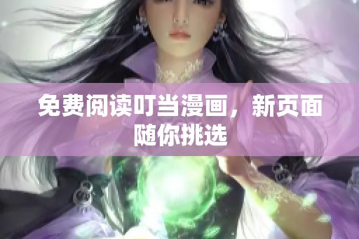 免费阅读叮当漫画，新页面随你挑选