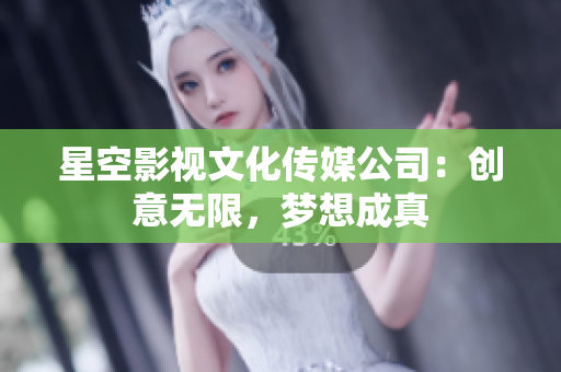 星空影视文化传媒公司：创意无限，梦想成真