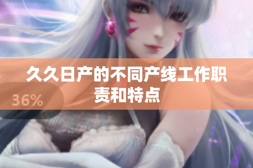 久久日产的不同产线工作职责和特点