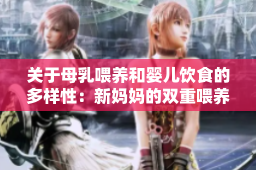 关于母乳喂养和婴儿饮食的多样性：新妈妈的双重喂养体验与心得分享