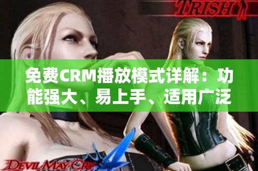 免费CRM播放模式详解：功能强大、易上手、适用广泛。