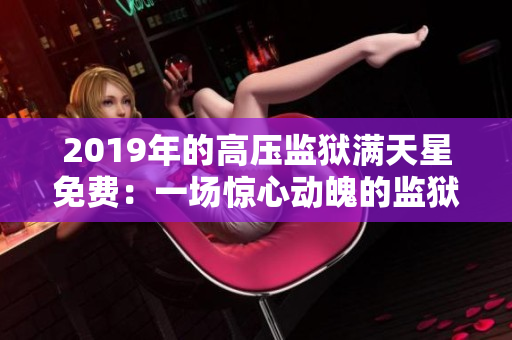 2019年的高压监狱满天星免费：一场惊心动魄的监狱逃脱之旅
