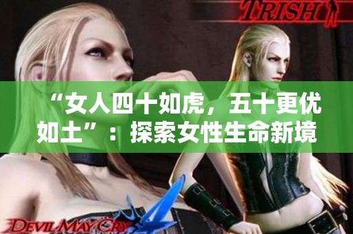 “女人四十如虎，五十更优如土”：探索女性生命新境界，挖掘中年魅力的转变