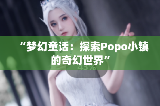 “梦幻童话：探索Popo小镇的奇幻世界”
