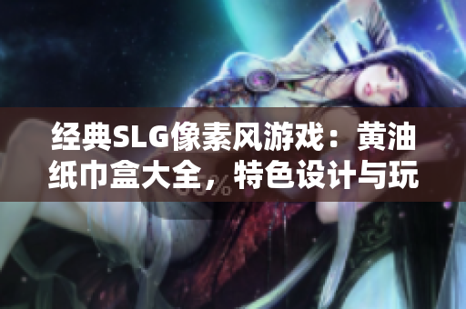 经典SLG像素风游戏：黄油纸巾盒大全，特色设计与玩法揭秘