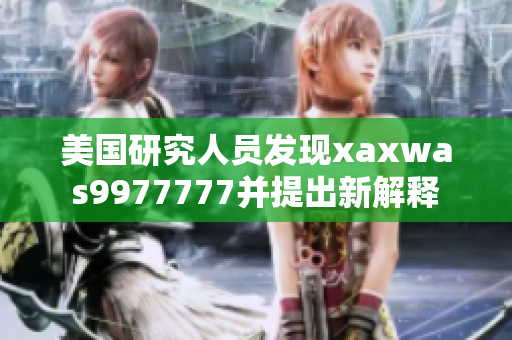 美国研究人员发现xaxwas9977777并提出新解释