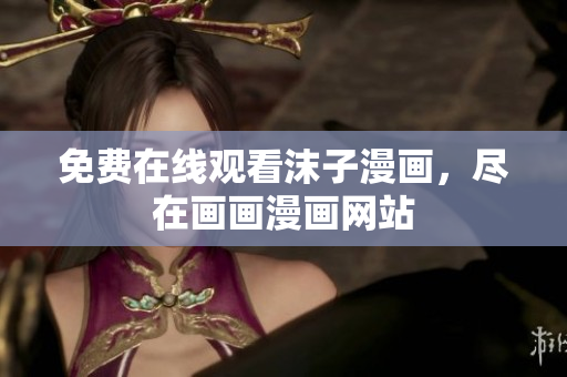 免费在线观看沫子漫画，尽在画画漫画网站