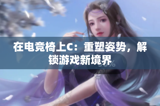 在电竞椅上C：重塑姿势，解锁游戏新境界