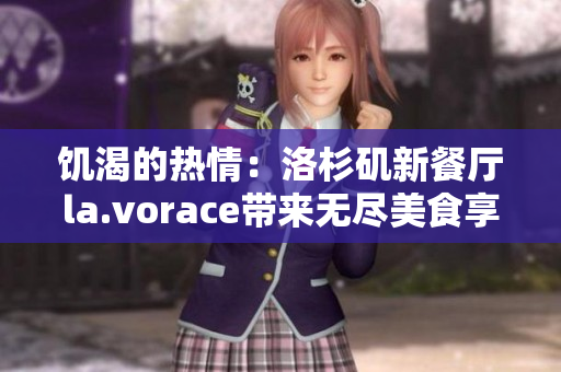 饥渴的热情：洛杉矶新餐厅la.vorace带来无尽美食享受