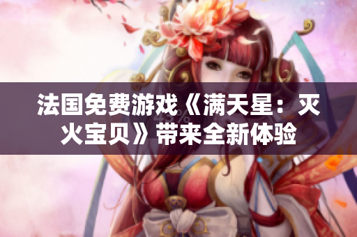 法国免费游戏《满天星：灭火宝贝》带来全新体验