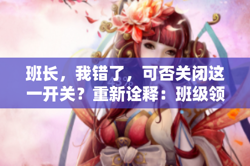 班长，我错了，可否关闭这一开关？重新诠释：班级领袖，容许我改过吗？