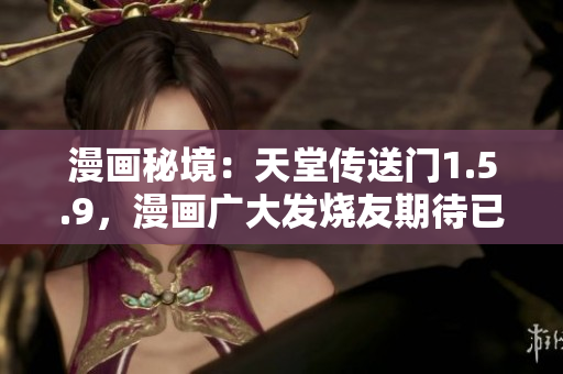 漫画秘境：天堂传送门1.5.9，漫画广大发烧友期待已久