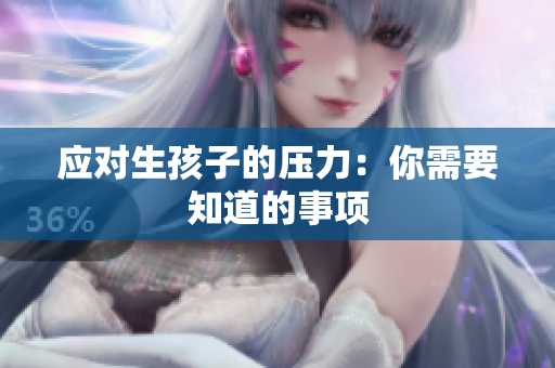 应对生孩子的压力：你需要知道的事项