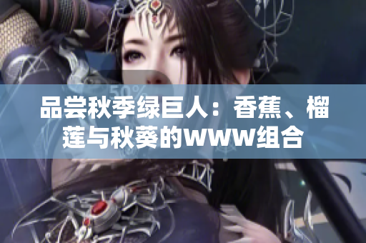 品尝秋季绿巨人：香蕉、榴莲与秋葵的WWW组合