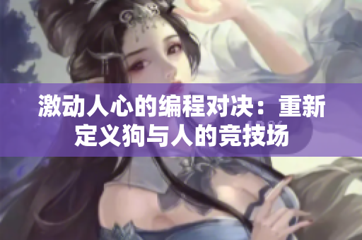 激动人心的编程对决：重新定义狗与人的竞技场