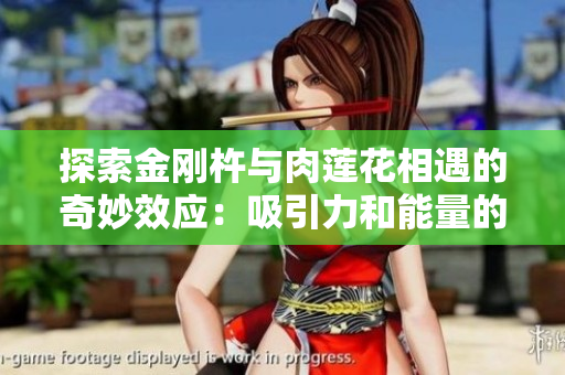 探索金刚杵与肉莲花相遇的奇妙效应：吸引力和能量的交融
