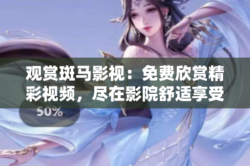 观赏斑马影视：免费欣赏精彩视频，尽在影院舒适享受