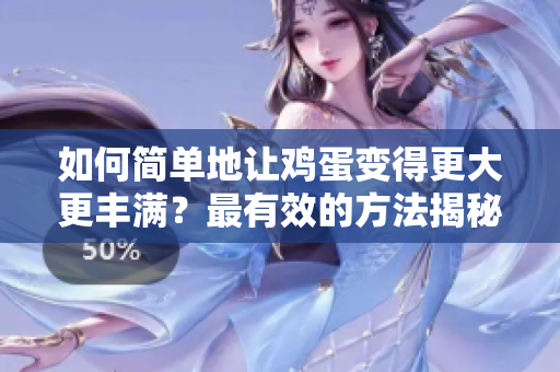 如何简单地让鸡蛋变得更大更丰满？最有效的方法揭秘！