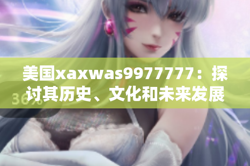 美国xaxwas9977777：探讨其历史、文化和未来发展