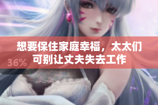 想要保住家庭幸福，太太们可别让丈夫失去工作