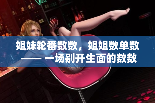 姐妹轮番数数，姐姐数单数 —— 一场别开生面的数数游戏