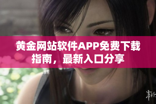 黄金网站软件APP免费下载指南，最新入口分享