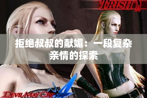 拒绝叔叔的献媚：一段复杂亲情的探索