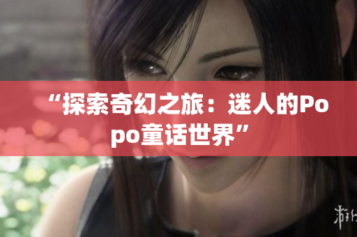 “探索奇幻之旅：迷人的Popo童话世界”