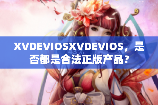 XVDEVIOSXVDEVIOS，是否都是合法正版产品？
