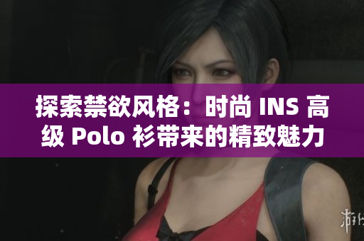 探索禁欲风格：时尚 INS 高级 Polo 衫带来的精致魅力