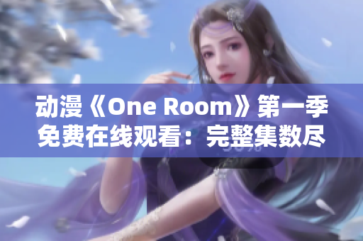 动漫《One Room》第一季免费在线观看：完整集数尽在这里