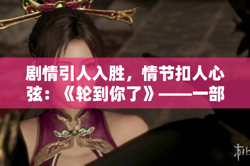 剧情引人入胜，情节扣人心弦：《轮到你了》——一部令人着迷的日剧