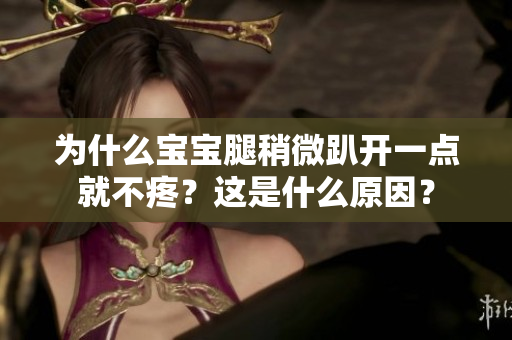 为什么宝宝腿稍微趴开一点就不疼？这是什么原因？