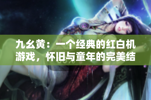 九幺黄：一个经典的红白机游戏，怀旧与童年的完美结合！
