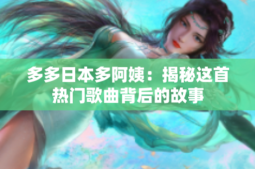 多多日本多阿姨：揭秘这首热门歌曲背后的故事