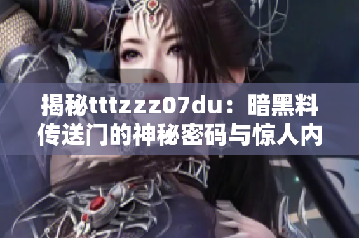 揭秘tttzzz07du：暗黑料传送门的神秘密码与惊人内幕