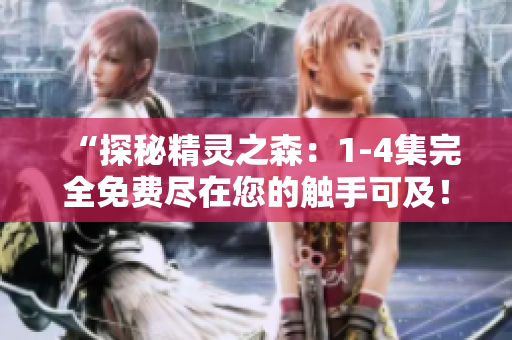 “探秘精灵之森：1-4集完全免费尽在您的触手可及！”