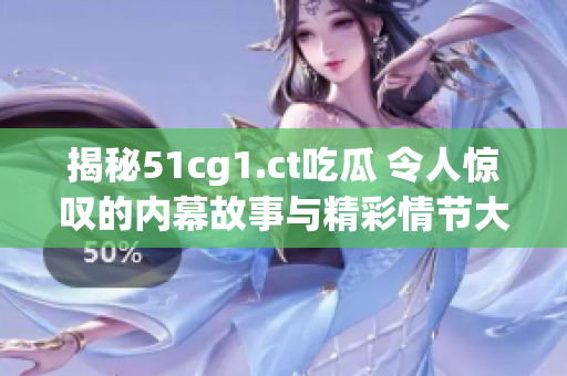 揭秘51cg1.ct吃瓜 令人惊叹的内幕故事与精彩情节大揭秘