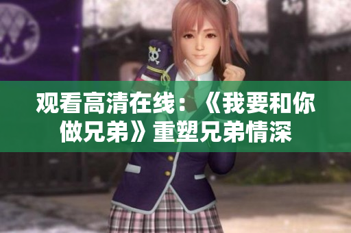 观看高清在线：《我要和你做兄弟》重塑兄弟情深