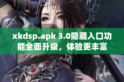 xkdsp.apk 3.0隐藏入口功能全面升级，体验更丰富