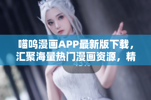喵呜漫画APP最新版下载，汇聚海量热门漫画资源，精彩漫画随时随地畅读