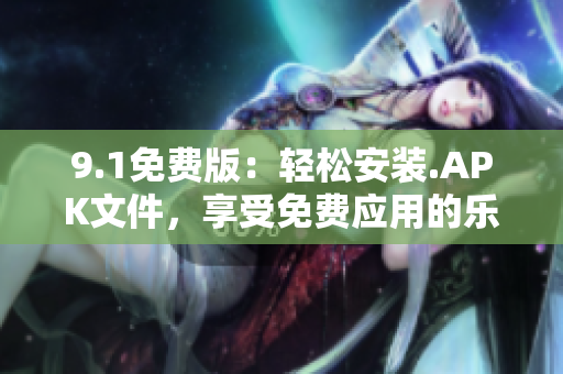 9.1免费版：轻松安装.APK文件，享受免费应用的乐趣