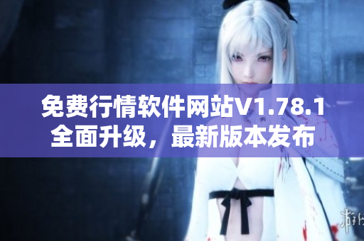 免费行情软件网站V1.78.1全面升级，最新版本发布