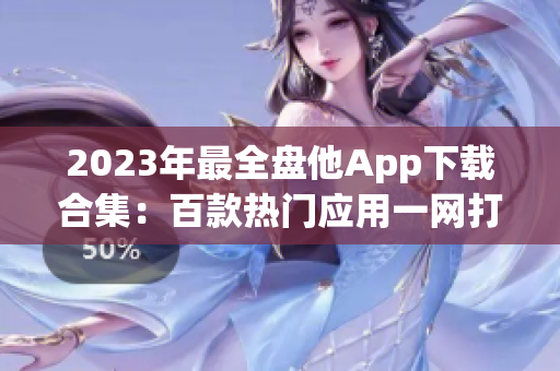 2023年最全盘他App下载合集：百款热门应用一网打尽