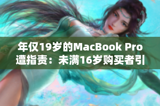 年仅19岁的MacBook Pro遭指责：未满16岁购买者引发争议