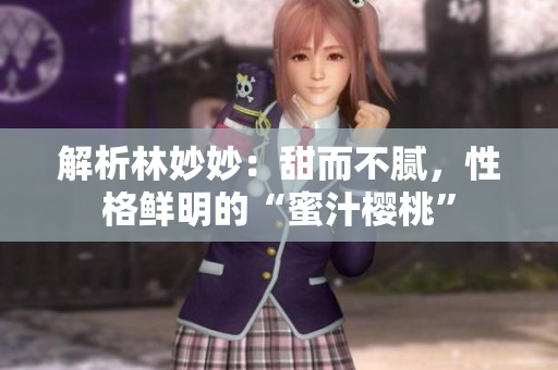 解析林妙妙：甜而不腻，性格鲜明的“蜜汁樱桃”