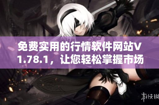 免费实用的行情软件网站V1.78.1，让您轻松掌握市场动态
